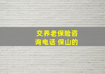 交养老保险咨询电话 保山的